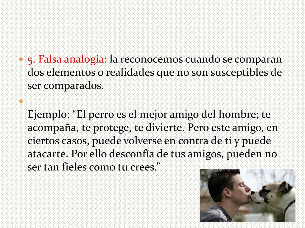 5. Falsa analogía: la reconocemos cuando se comparan dos elementos o realidades que no son susceptibles de ser comparados.