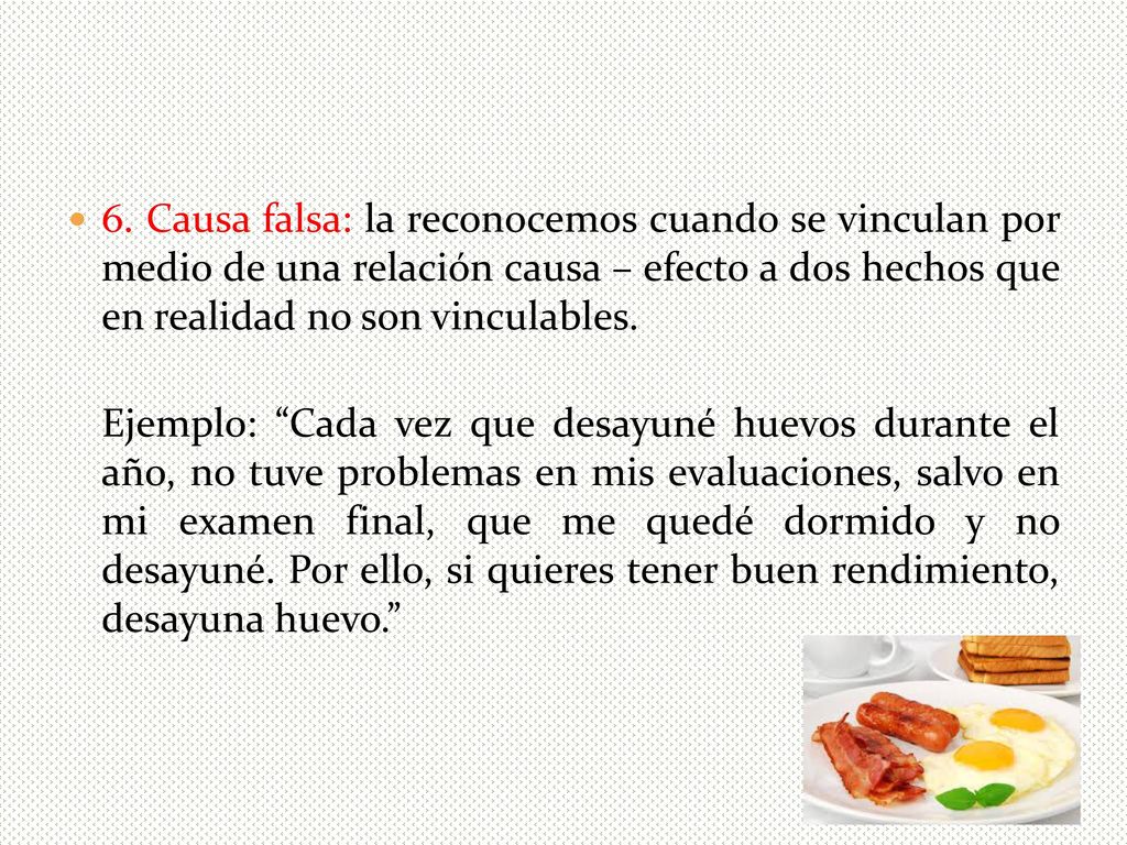 6. Causa falsa: la reconocemos cuando se vinculan por medio de una relación causa – efecto a dos hechos que en realidad no son vinculables.
