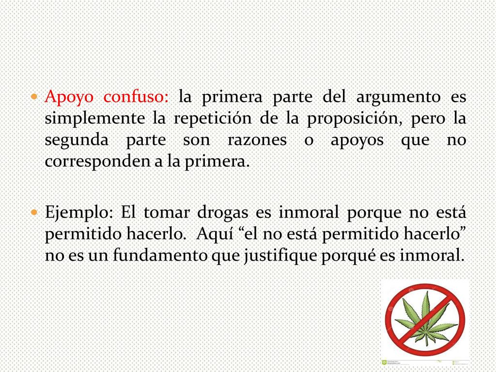 Apoyo confuso: la primera parte del argumento es simplemente la repetición de la proposición, pero la segunda parte son razones o apoyos que no corresponden a la primera.