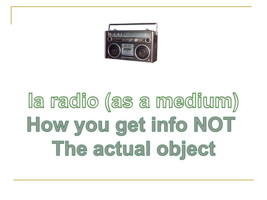 la radio (as a medium) How you get info NOT The actual object