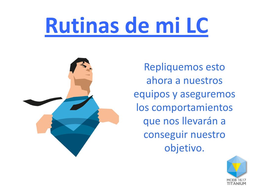 Rutinas de mi LC Repliquemos esto ahora a nuestros equipos y aseguremos los comportamientos que nos llevarán a conseguir nuestro objetivo.