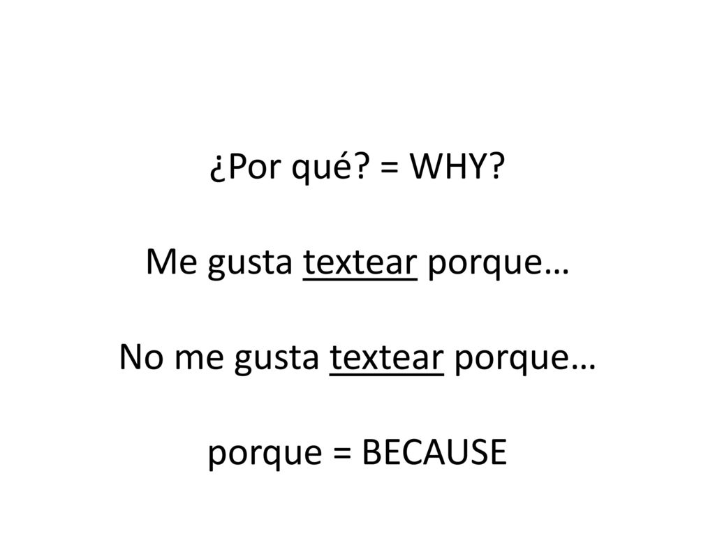 ¿Por qué = WHY Me gusta textear porque… No me gusta textear porque… porque = BECAUSE