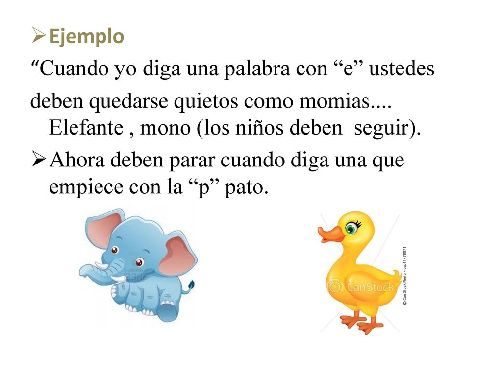 Ejemplo Cuando yo diga una palabra con e ustedes. deben quedarse quietos como momias.... Elefante , mono (los niños deben seguir).