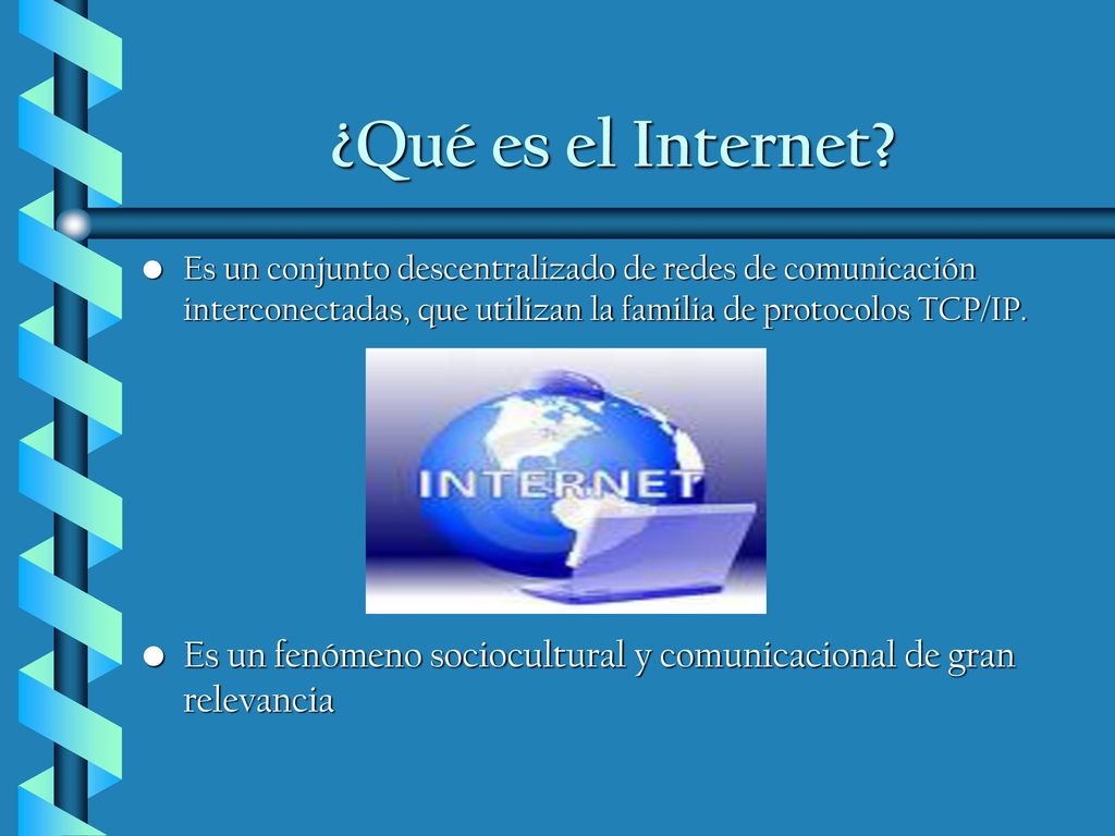 ¿Qué es el Internet Es un conjunto descentralizado de redes de comunicación interconectadas, que utilizan la familia de protocolos TCP/IP.