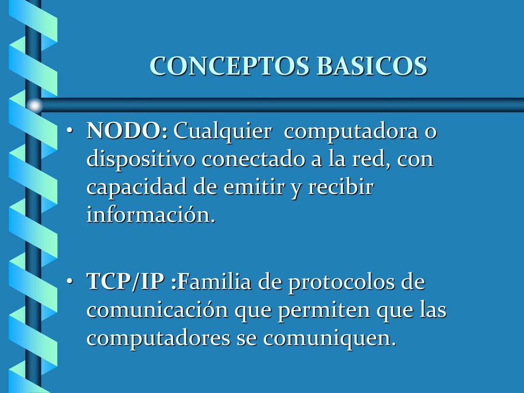 CONCEPTOS BASICOS NODO: Cualquier computadora o dispositivo conectado a la red, con capacidad de emitir y recibir información.