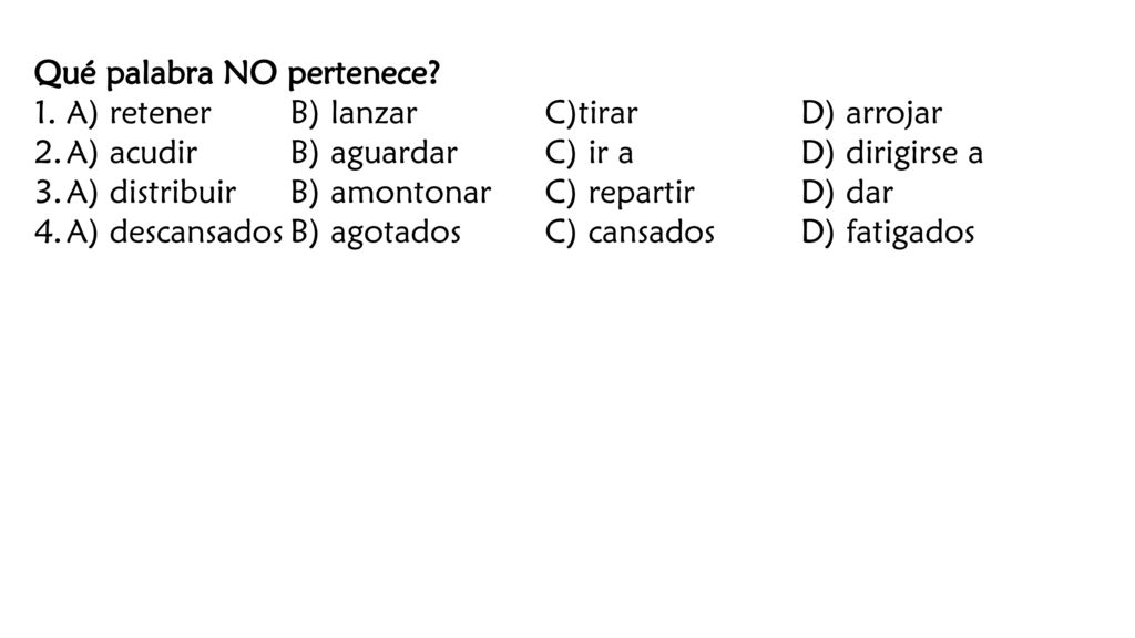 Qué palabra NO pertenece A) retener B) lanzar C)tirar D) arrojar. A) acudir B) aguardar C) ir a D) dirigirse a.