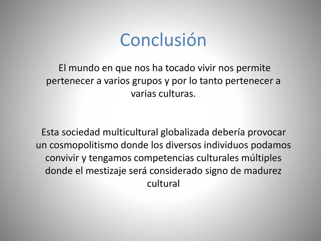 Conclusión El mundo en que nos ha tocado vivir nos permite pertenecer a varios grupos y por lo tanto pertenecer a varias culturas.