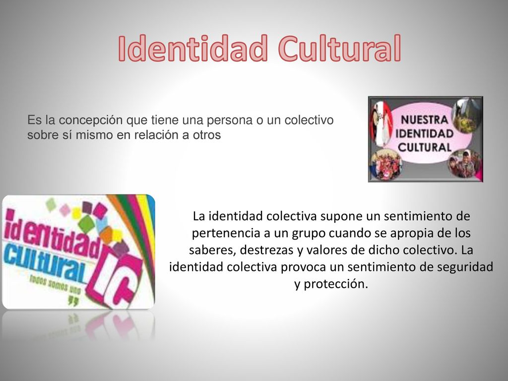 Identidad Cultural Es la concepción que tiene una persona o un colectivo sobre sí mismo en relación a otros.