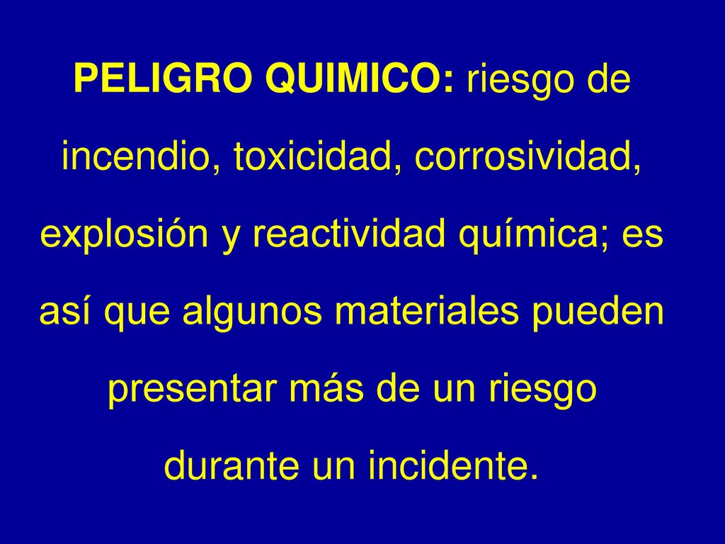 PELIGRO QUIMICO: riesgo de incendio, toxicidad, corrosividad, explosión y reactividad química; es así que algunos materiales pueden presentar más de un riesgo durante un incidente.