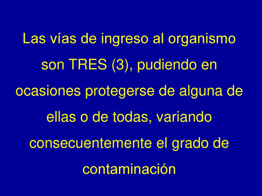 Las vías de ingreso al organismo son TRES (3), pudiendo en ocasiones protegerse de alguna de ellas o de todas, variando consecuentemente el grado de contaminación