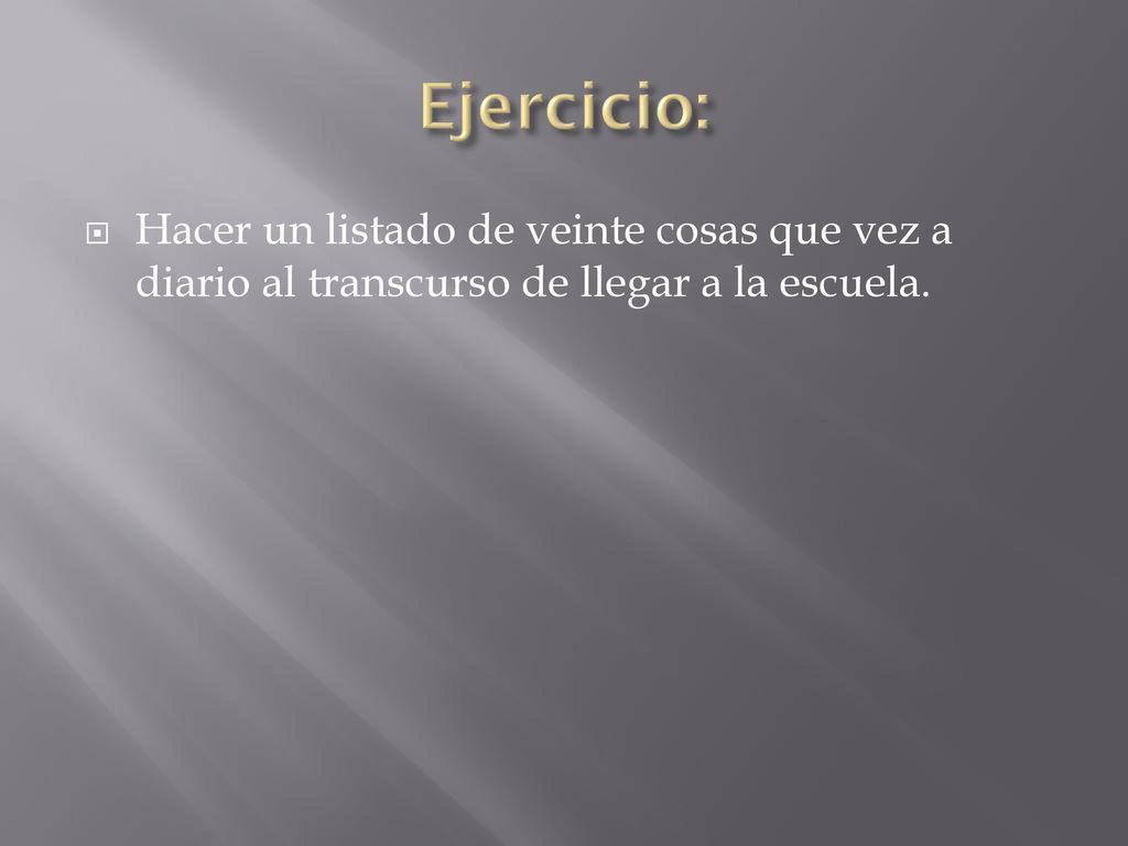 Ejercicio: Hacer un listado de veinte cosas que vez a diario al transcurso de llegar a la escuela.