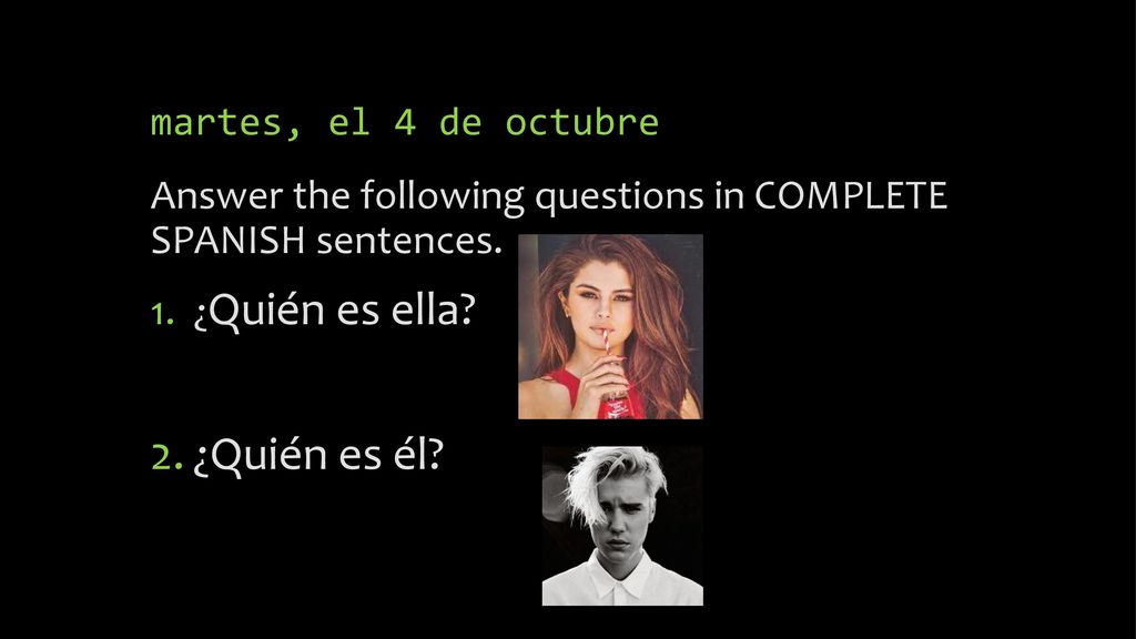 martes, el 4 de octubre Answer the following questions in COMPLETE SPANISH sentences. ¿Quién es ella