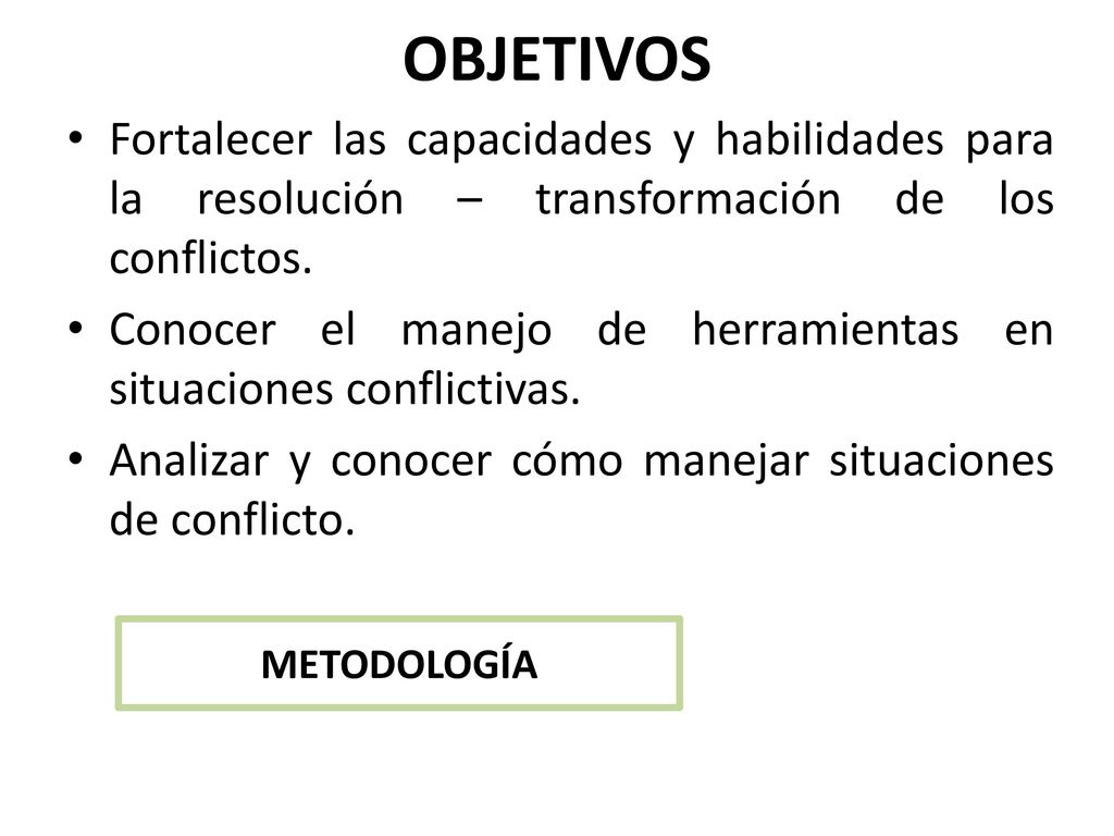 OBJETIVOS Fortalecer las capacidades y habilidades para la resolución – transformación de los conflictos.