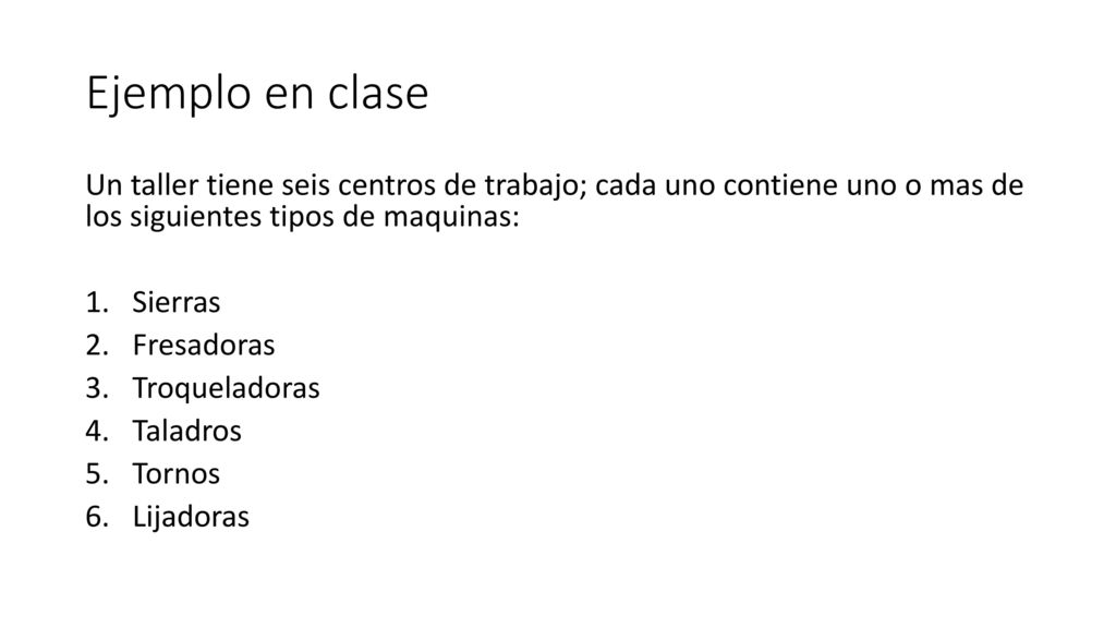 Ejemplo en clase Un taller tiene seis centros de trabajo; cada uno contiene uno o mas de los siguientes tipos de maquinas: