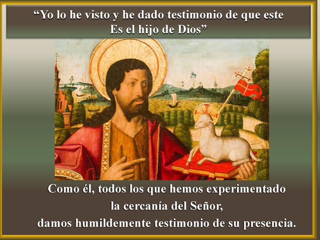 Yo lo he visto y he dado testimonio de que este Es el hijo de Dios