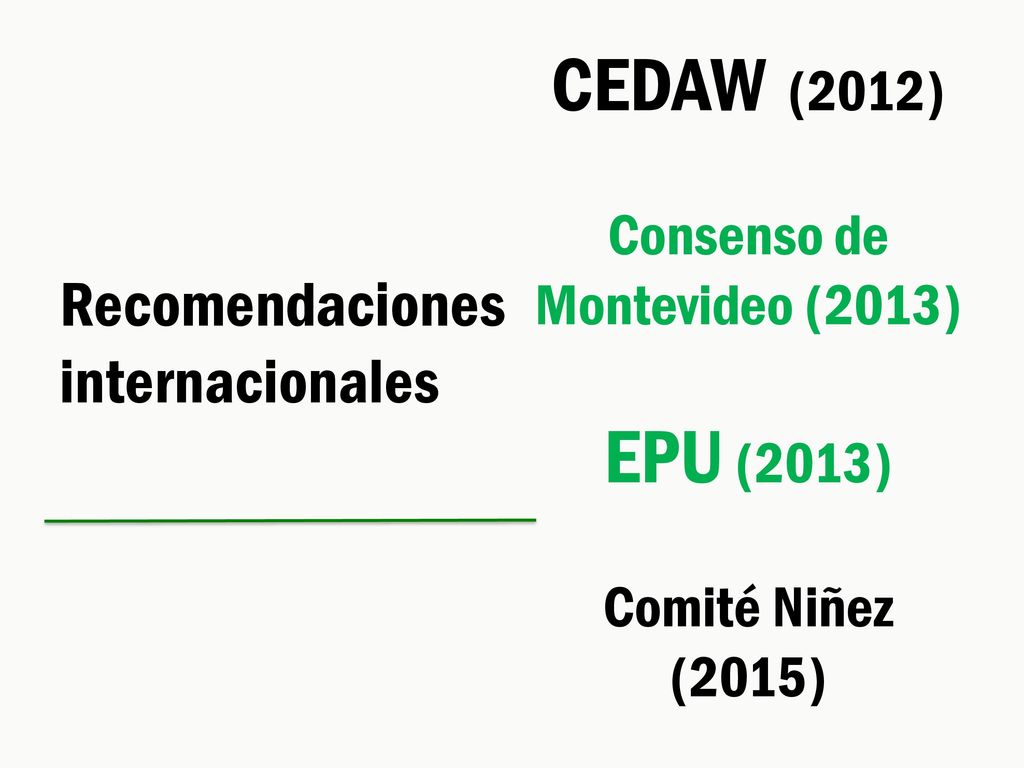 CEDAW (2012) Consenso de Montevideo (2013) EPU (2013) Comité Niñez (2015)