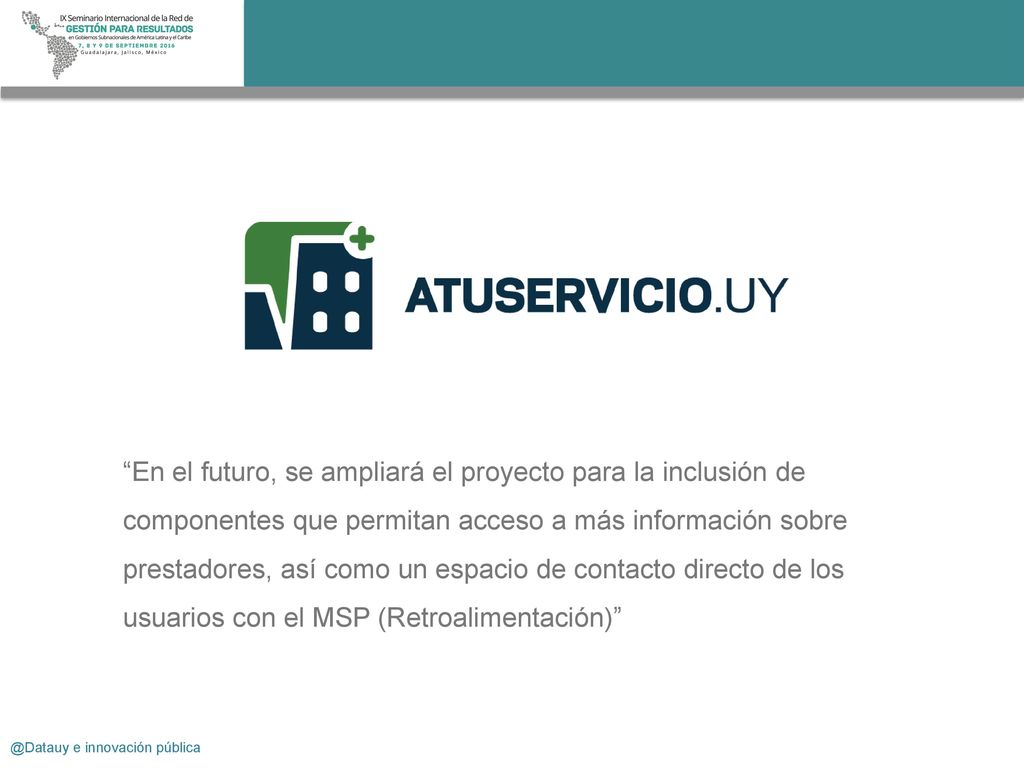 En el futuro, se ampliará el proyecto para la inclusión de componentes que permitan acceso a más información sobre prestadores, así como un espacio de contacto directo de los usuarios con el MSP (Retroalimentación)