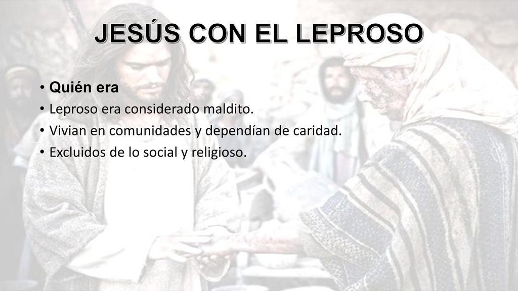 JESÚS CON EL LEPROSO Quién era Leproso era considerado maldito.