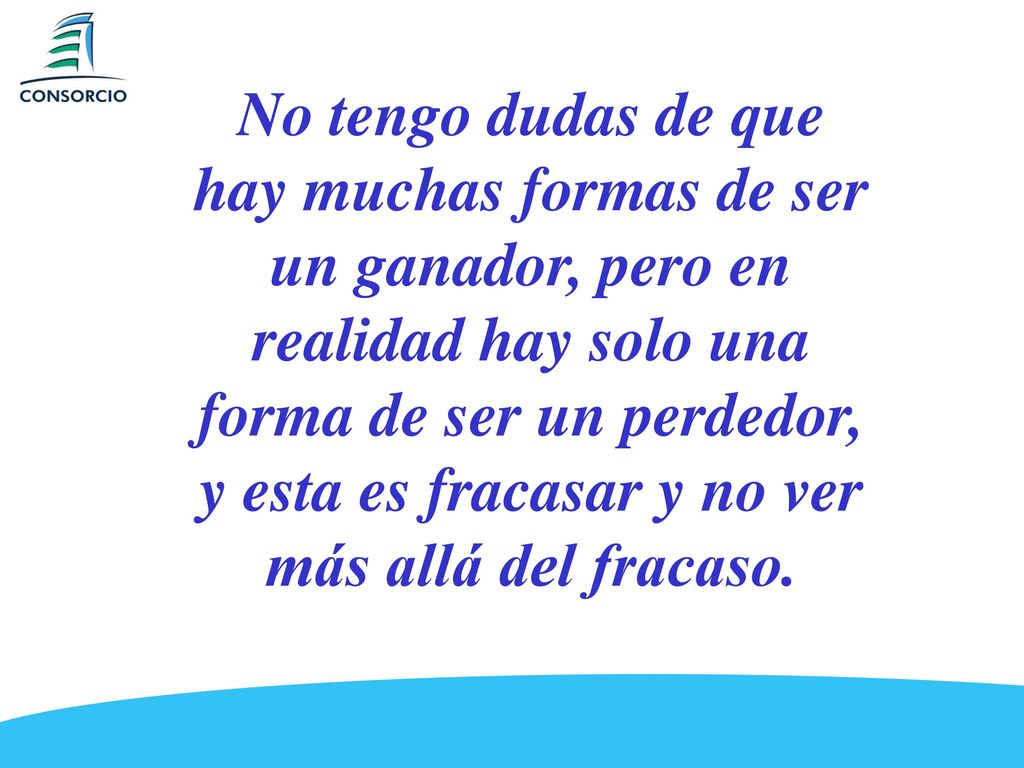 No tengo dudas de que hay muchas formas de ser un ganador, pero en realidad hay solo una forma de ser un perdedor, y esta es fracasar y no ver más allá del fracaso.