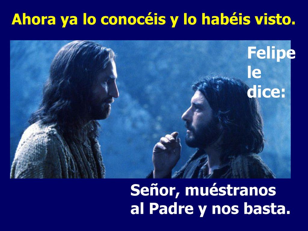 Felipe le dice: Señor, muéstranos al Padre y nos basta.