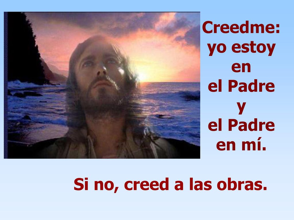 Creedme:yo estoy en el Padre y el Padre en mí.