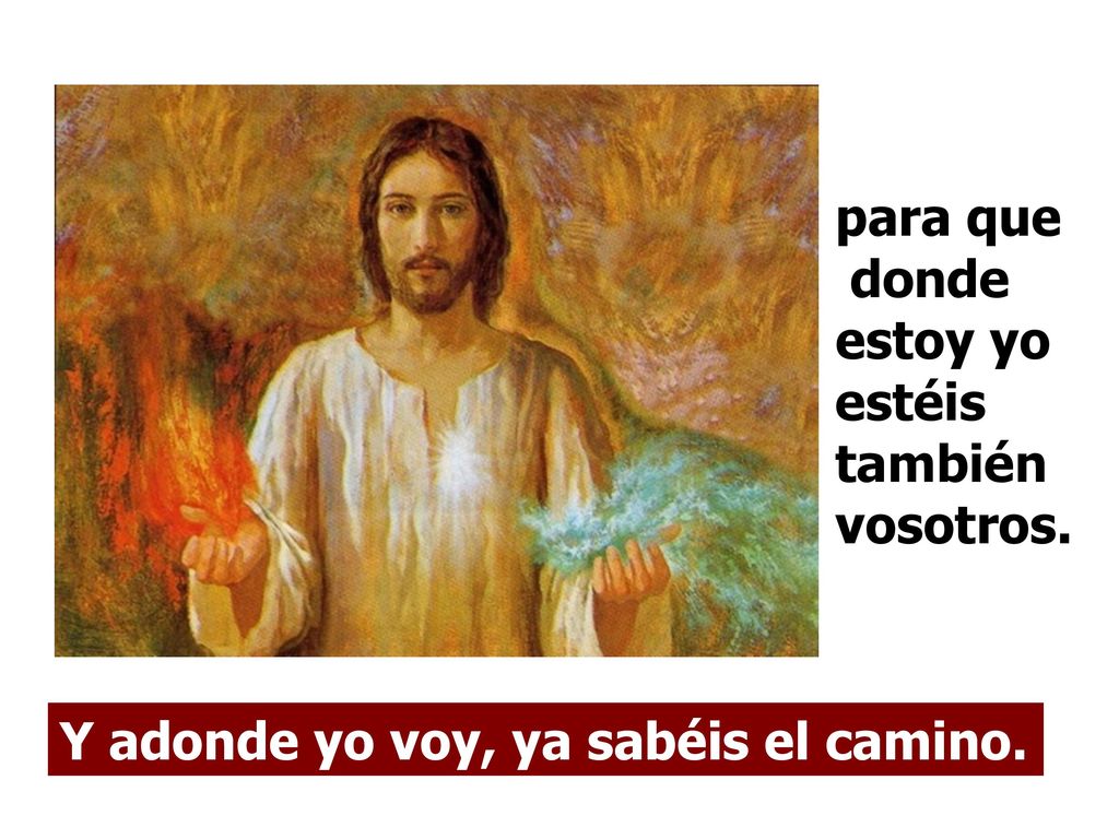 para que donde estoy yo estéis también vosotros. Y adonde yo voy, ya sabéis el camino.