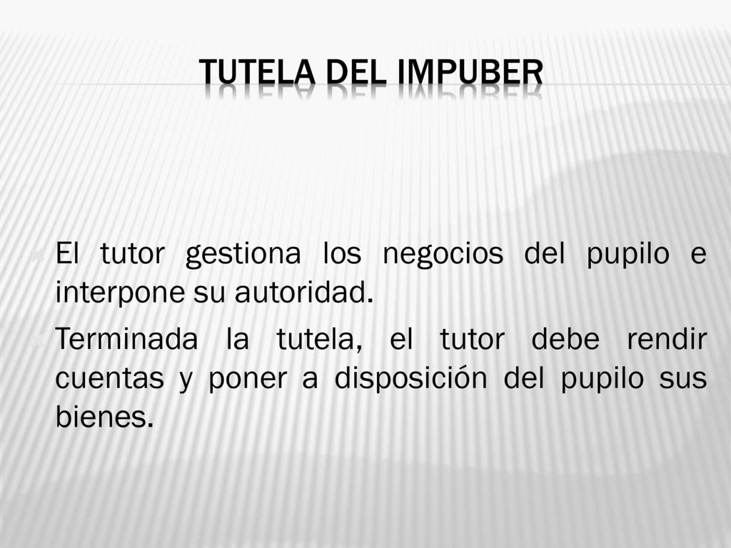 Tutela del impuber El tutor gestiona los negocios del pupilo e interpone su autoridad.