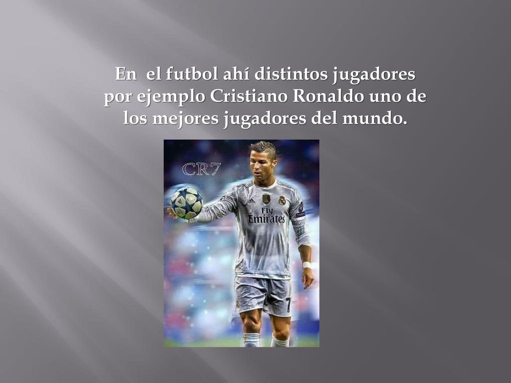 En el futbol ahí distintos jugadores por ejemplo Cristiano Ronaldo uno de los mejores jugadores del mundo.
