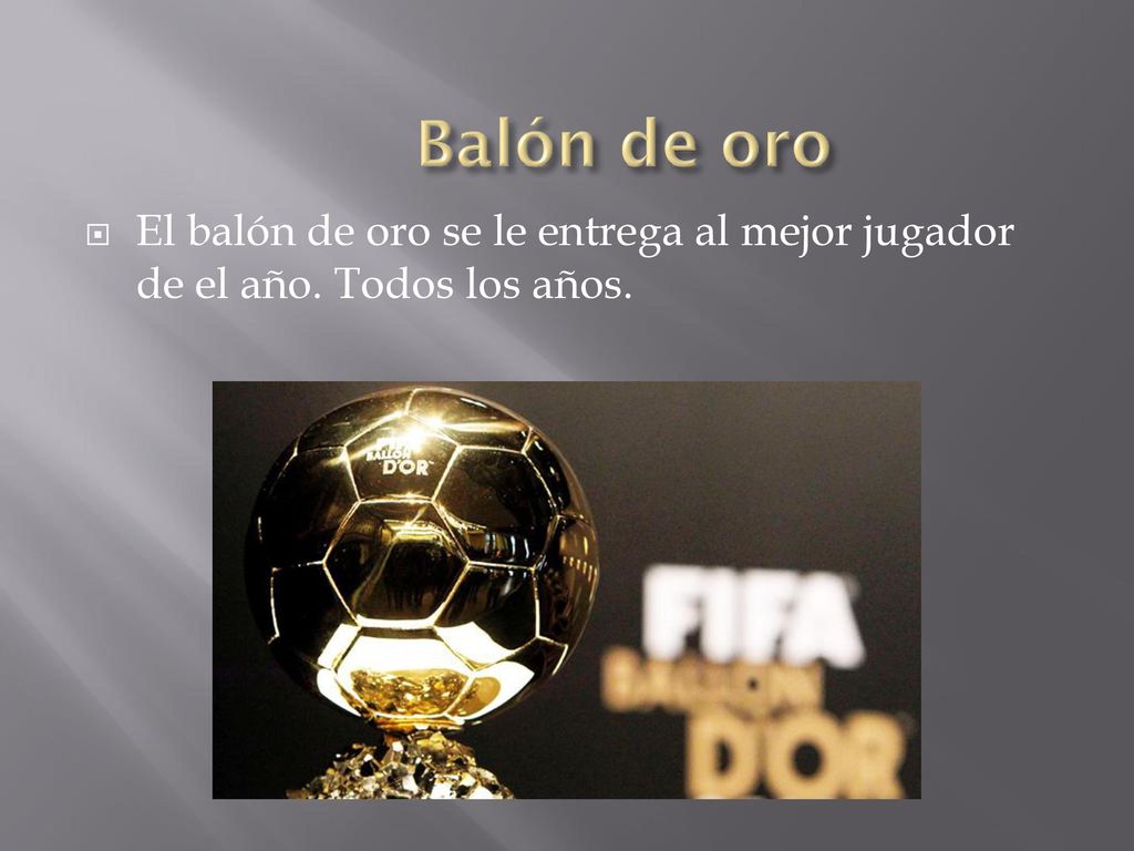 Balón de oro El balón de oro se le entrega al mejor jugador de el año. Todos los años.