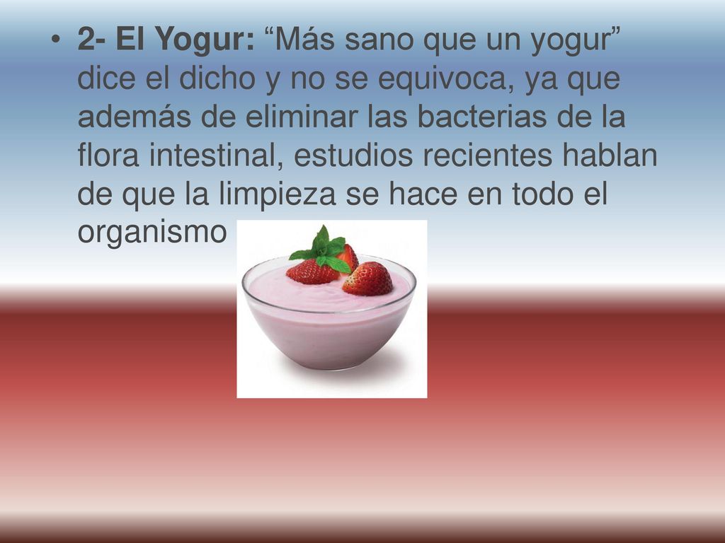 2- El Yogur: Más sano que un yogur dice el dicho y no se equivoca, ya que además de eliminar las bacterias de la flora intestinal, estudios recientes hablan de que la limpieza se hace en todo el organismo