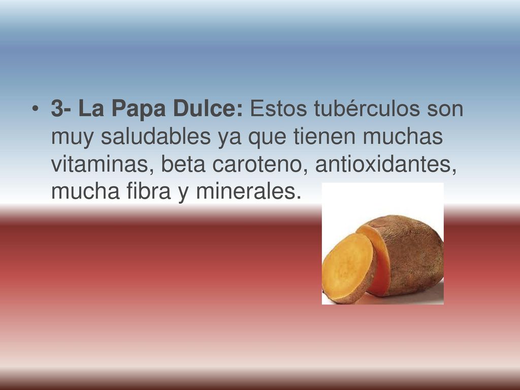 3- La Papa Dulce: Estos tubérculos son muy saludables ya que tienen muchas vitaminas, beta caroteno, antioxidantes, mucha fibra y minerales.