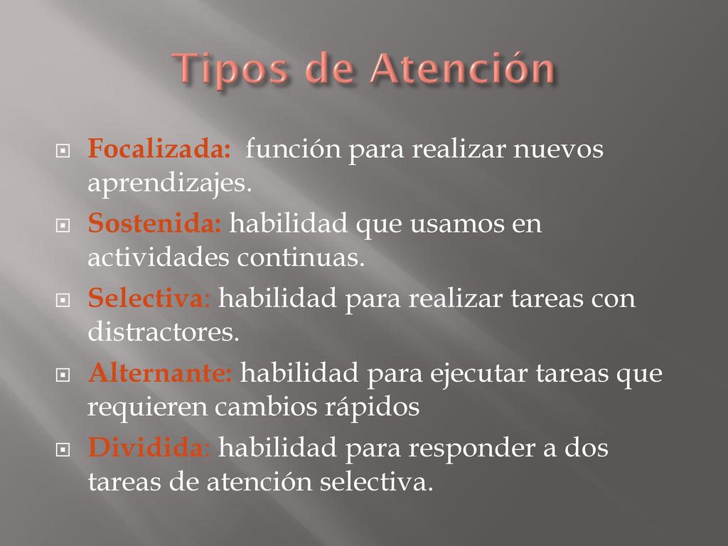 Tipos de Atención Focalizada: función para realizar nuevos aprendizajes. Sostenida: habilidad que usamos en actividades continuas.