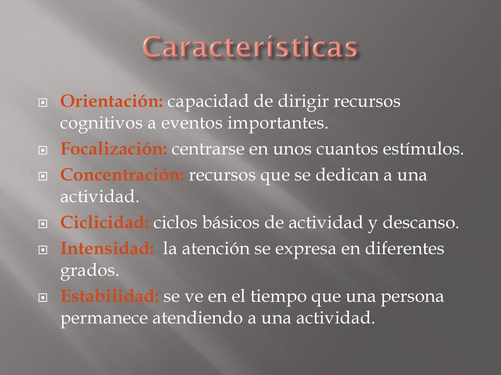 Características Orientación: capacidad de dirigir recursos cognitivos a eventos importantes. Focalización: centrarse en unos cuantos estímulos.