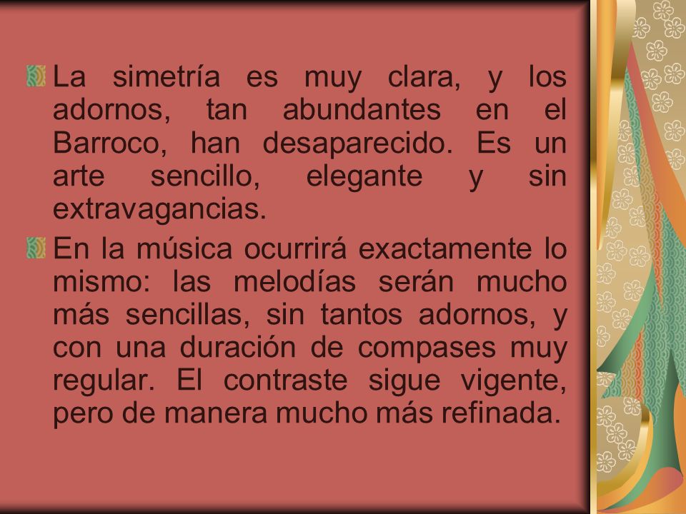 La simetría es muy clara, y los adornos, tan abundantes en el Barroco, han desaparecido. Es un arte sencillo, elegante y sin extravagancias.
