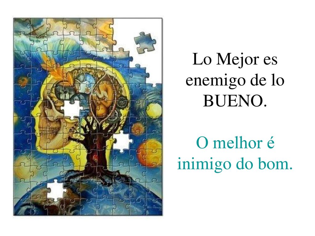 Lo Mejor es enemigo de lo BUENO. O melhor é inimigo do bom.