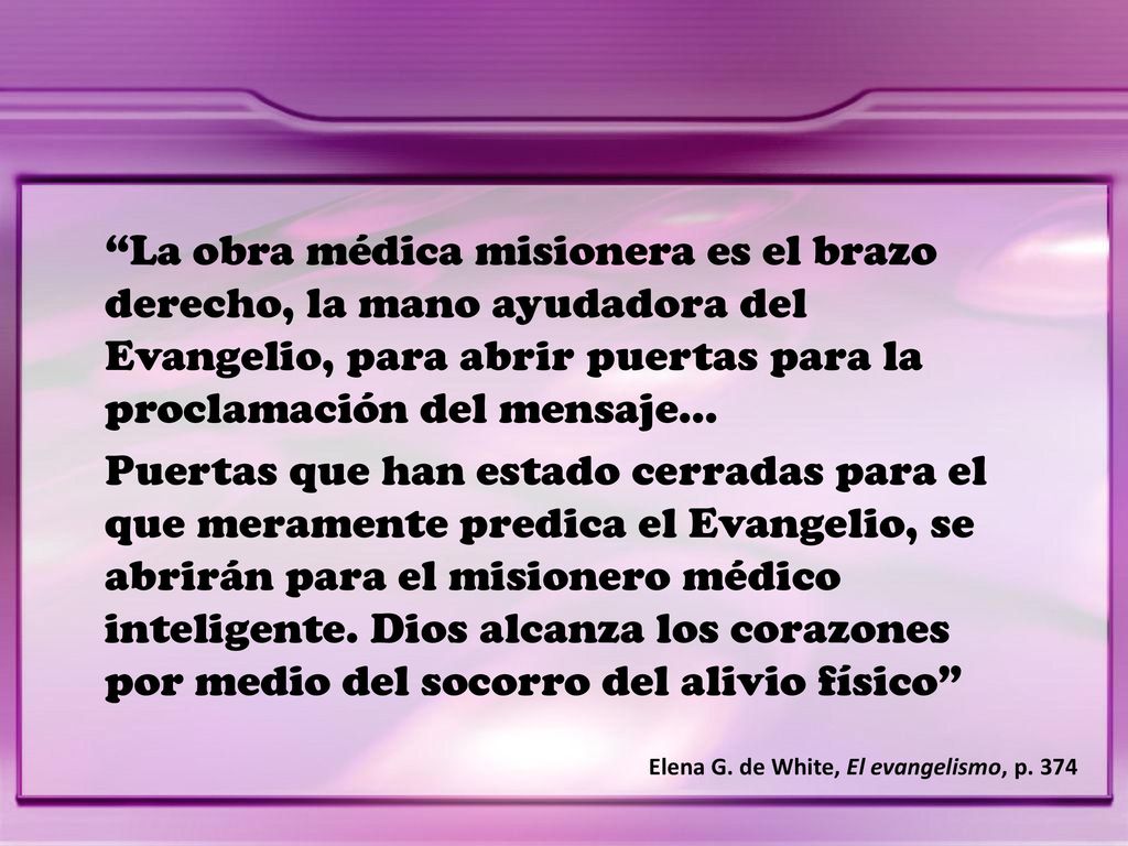 La obra médica misionera es el brazo derecho, la mano ayudadora del Evangelio, para abrir puertas para la proclamación del mensaje...