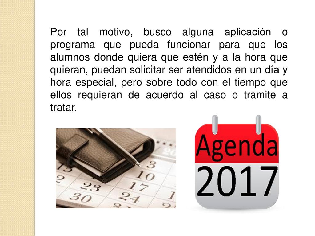 Por tal motivo, busco alguna aplicación o programa que pueda funcionar para que los alumnos donde quiera que estén y a la hora que quieran, puedan solicitar ser atendidos en un día y hora especial, pero sobre todo con el tiempo que ellos requieran de acuerdo al caso o tramite a tratar.