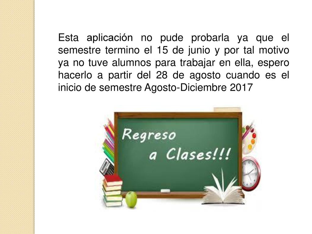 Esta aplicación no pude probarla ya que el semestre termino el 15 de junio y por tal motivo ya no tuve alumnos para trabajar en ella, espero hacerlo a partir del 28 de agosto cuando es el inicio de semestre Agosto-Diciembre 2017