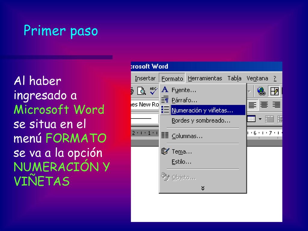 Primer paso Al haber ingresado a Microsoft Word se situa en el menú FORMATO se va a la opción NUMERACIÓN Y VIÑETAS.