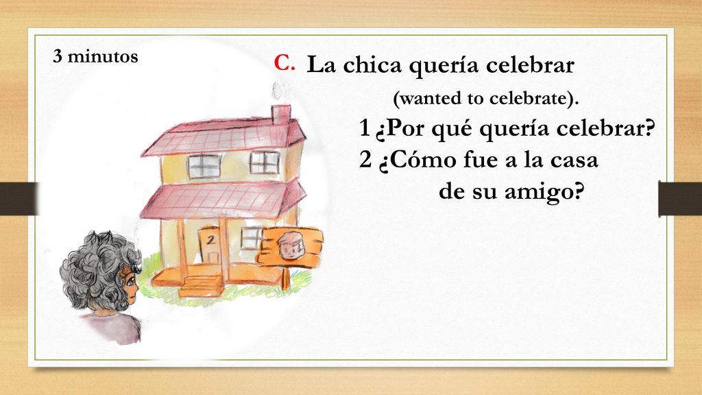 La chica quería celebrar (wanted to celebrate). 2 ¿Cómo fue a la casa