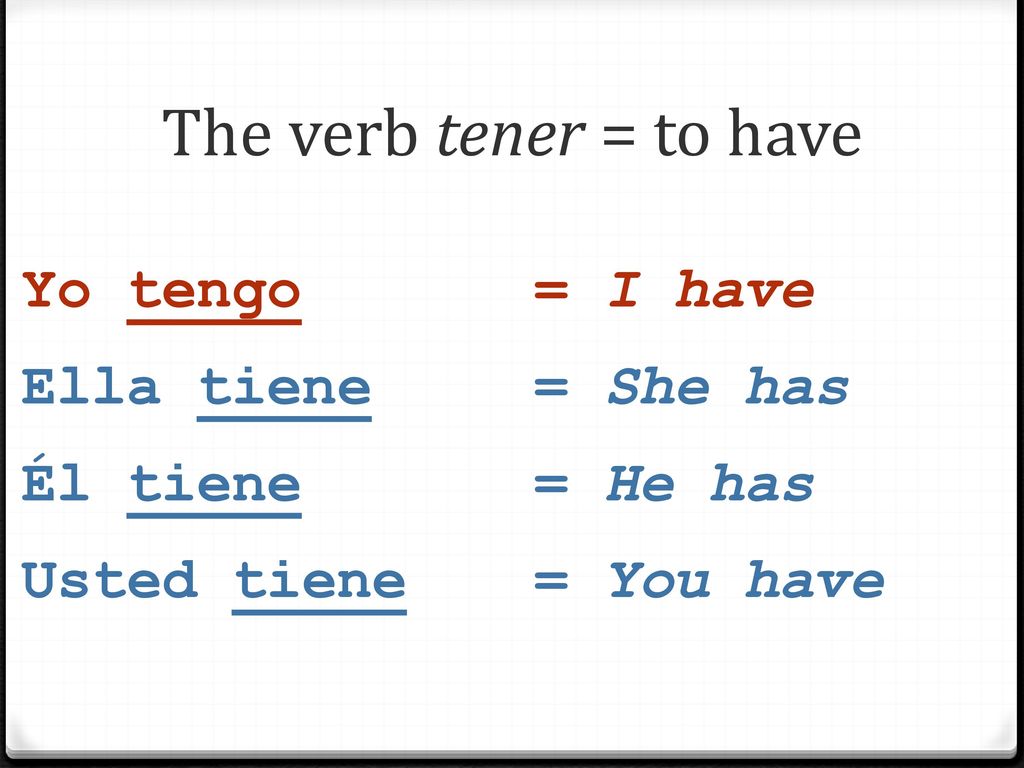 The verb tener = to have Yo tengo = I have Ella tiene = She has