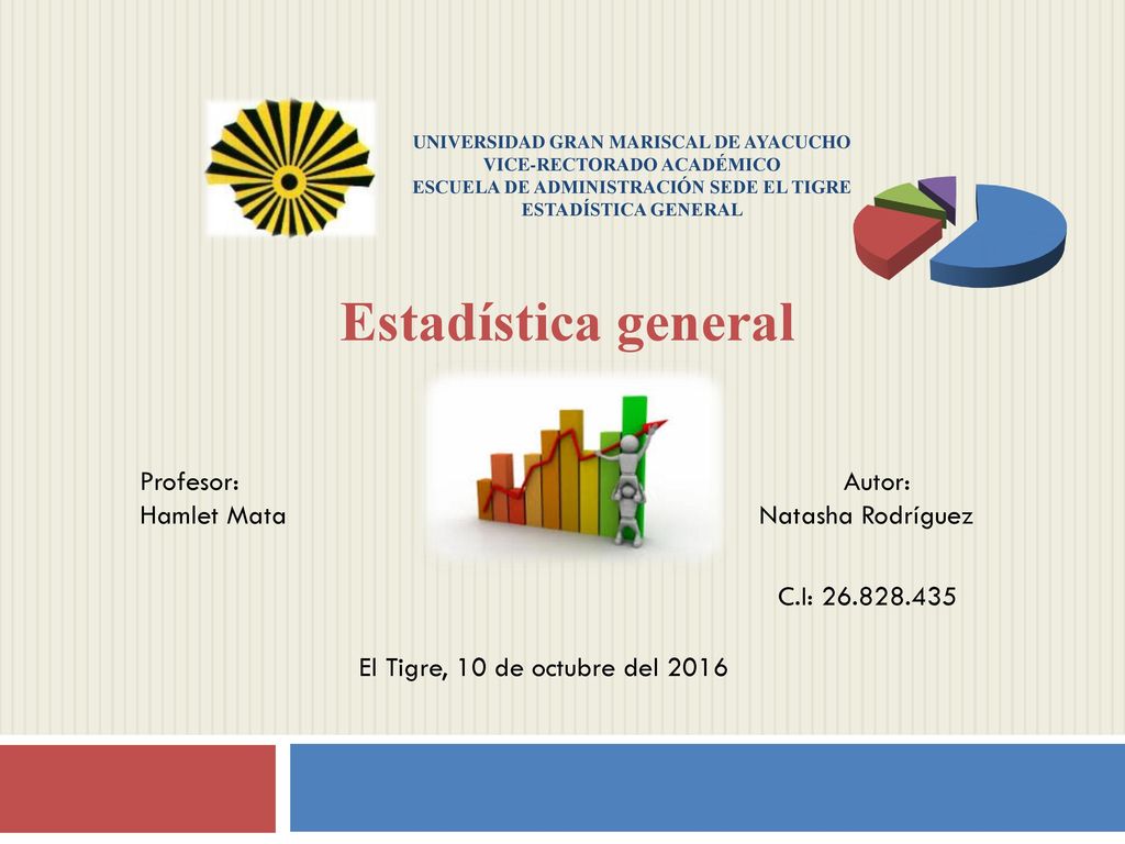 UNIVERSIDAD GRAN MARISCAL DE AYACUCHO VICE-RECTORADO ACADÉMICO ESCUELA DE ADMINISTRACIÓN SEDE EL TIGRE ESTADÍSTICA GENERAL
