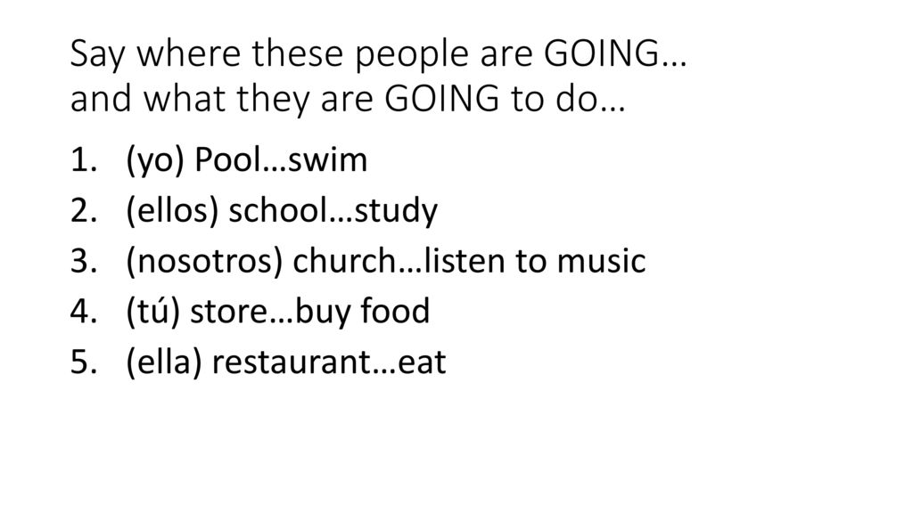 Say where these people are GOING… and what they are GOING to do…