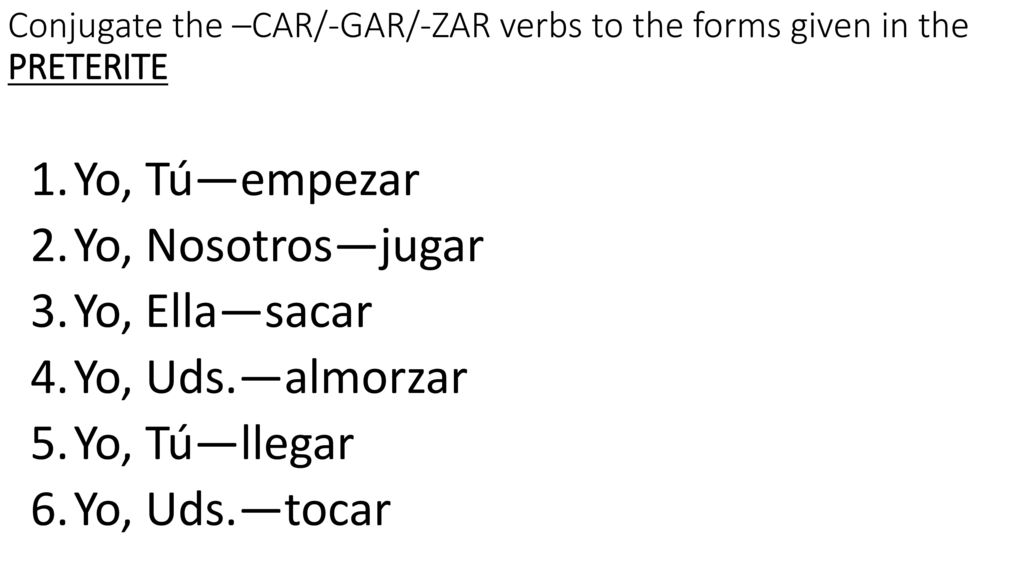Conjugate the –CAR/-GAR/-ZAR verbs to the forms given in the PRETERITE