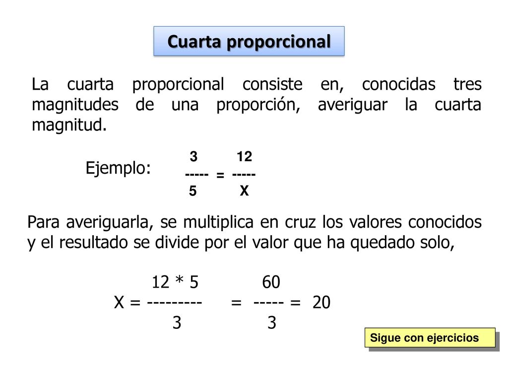 Cuarta proporcional La cuarta proporcional consiste en, conocidas tres magnitudes de una proporción, averiguar la cuarta magnitud.
