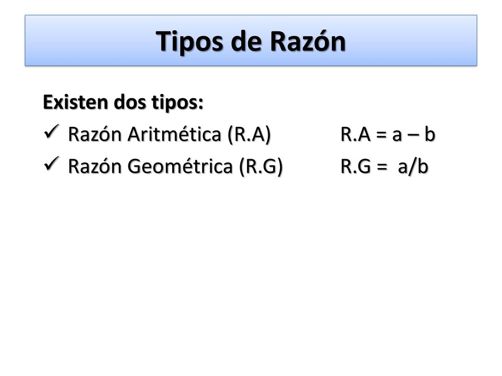 Tipos de Razón Existen dos tipos: Razón Aritmética (R.A) R.A = a – b