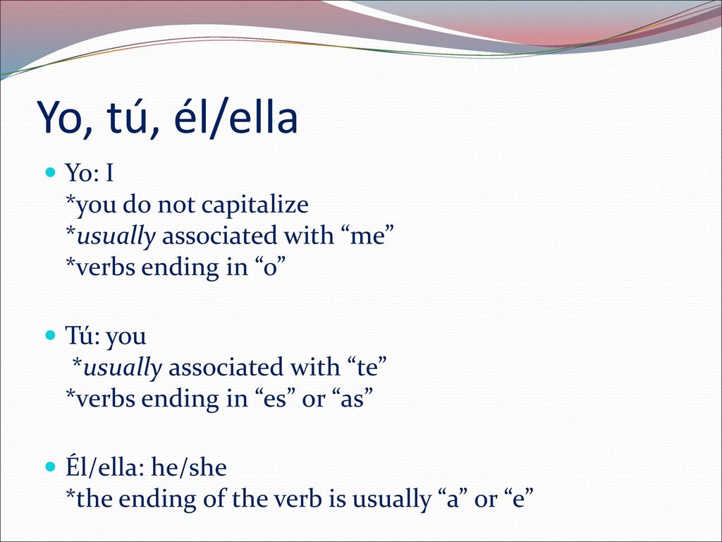 Yo, tú, él/ella Yo: I *you do not capitalize *usually associated with me *verbs ending in o