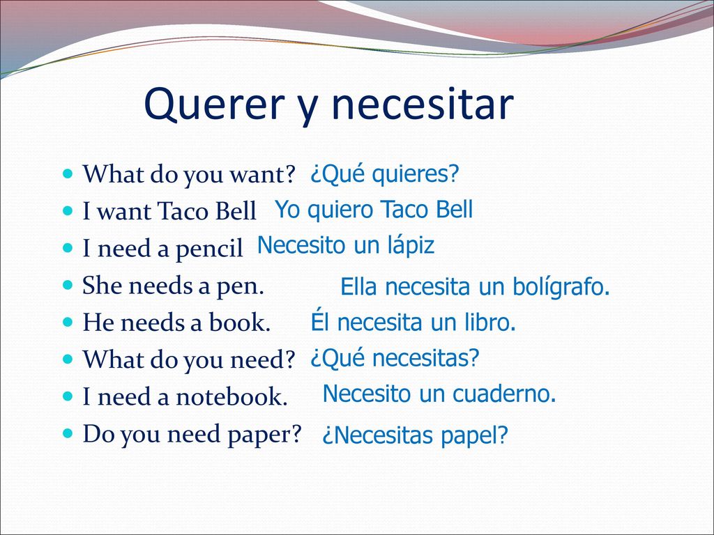 Querer y necesitar What do you want I want Taco Bell I need a pencil