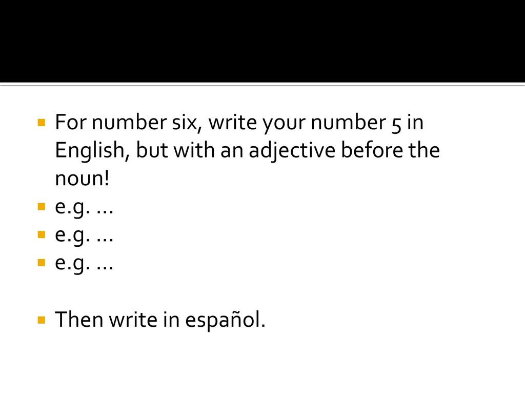 For number six, write your number 5 in English, but with an adjective before the noun!