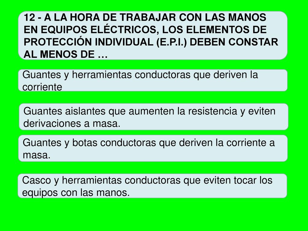 12 - A LA HORA DE TRABAJAR CON LAS MANOS EN EQUIPOS ELÉCTRICOS, LOS ELEMENTOS DE PROTECCIÓN INDIVIDUAL (E.P.I.) DEBEN CONSTAR AL MENOS DE …